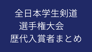 全日本学生剣道選手権大会 歴代入賞者まとめ