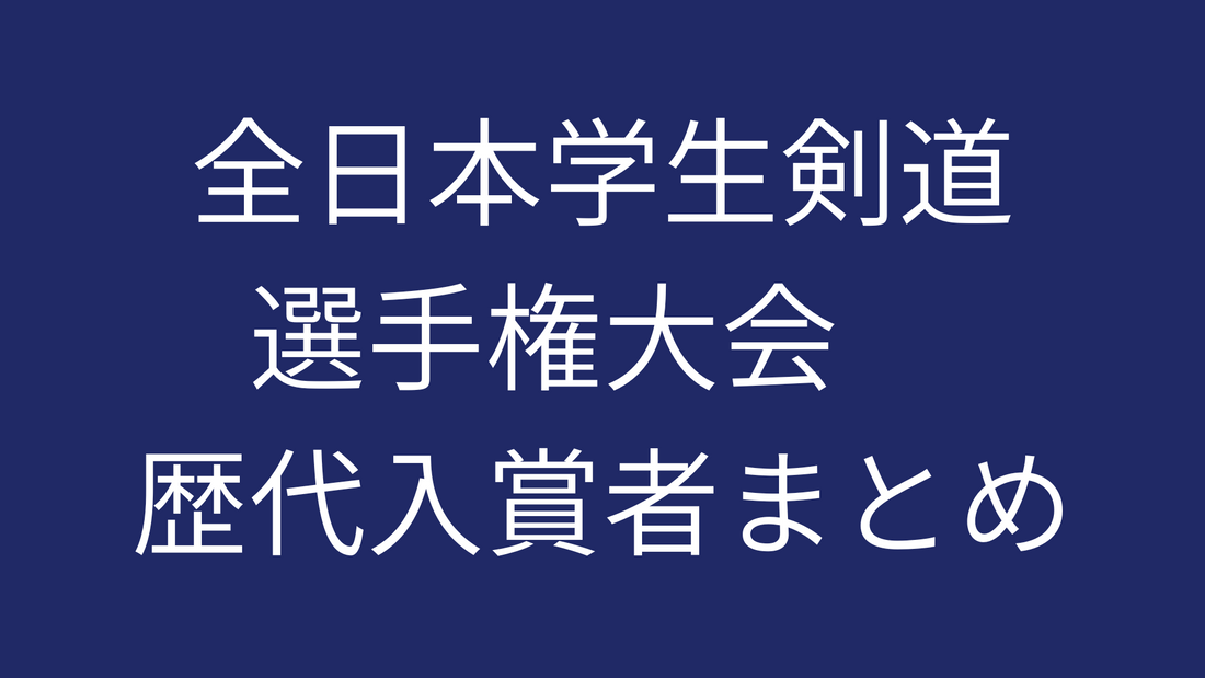 全日本学生剣道選手権大会　歴代入賞者まとめ